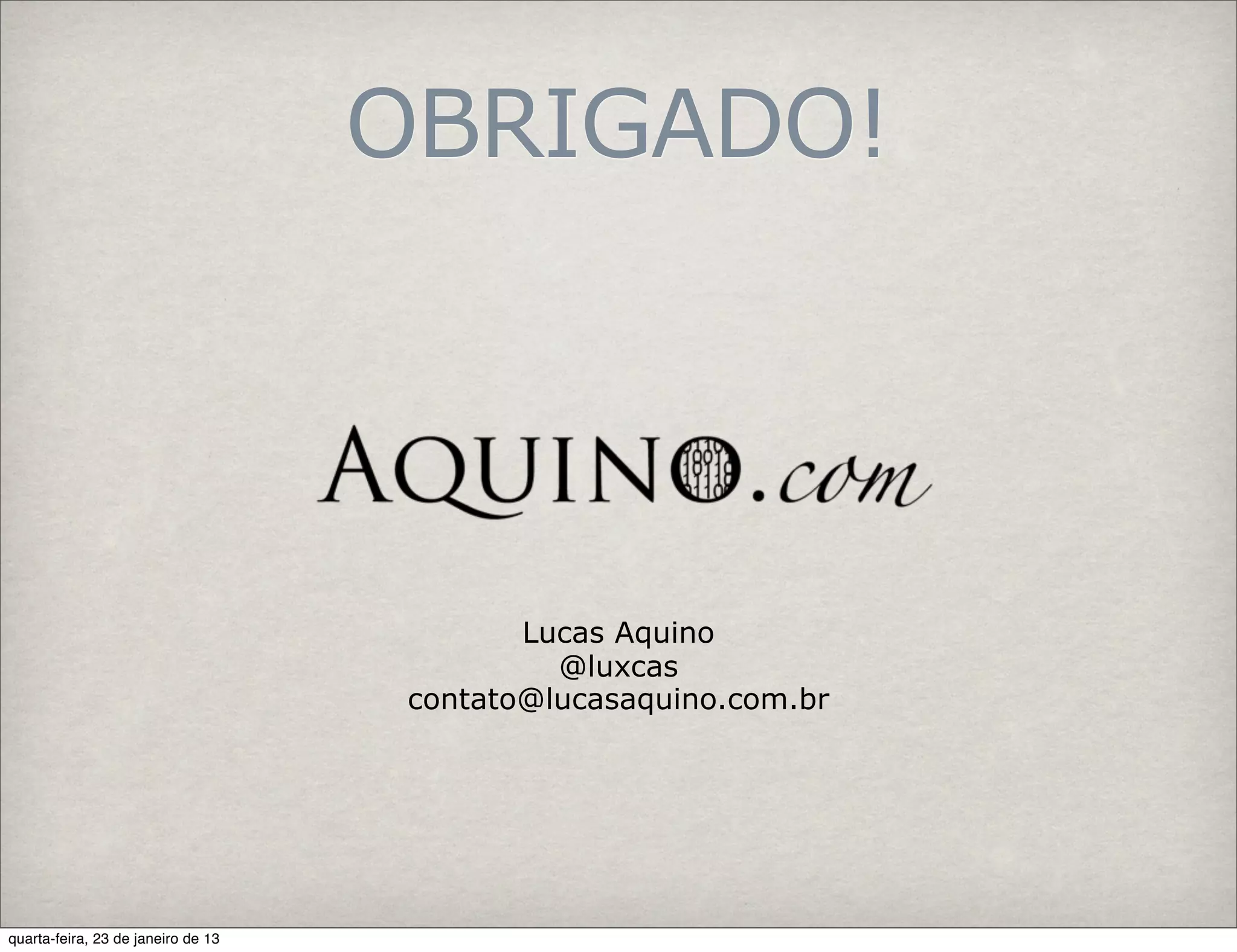 OBRIGADO!




                                            Lucas Aquino
                                              @luxcas
                                     contato@lucasaquino.com.br




quarta-feira, 23 de janeiro de 13
 