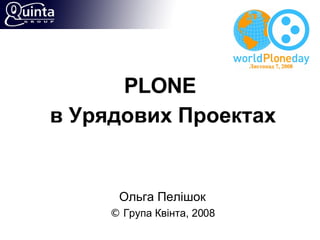 PLONE  в Урядових Проектах Ольга Пелішок ©  Група Квінта, 2008 
