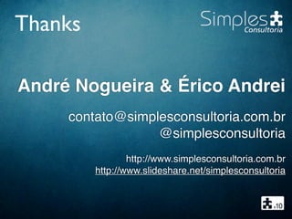 André Nogueira & Érico Andrei
contato@simplesconsultoria.com.br
@simplesconsultoria
http://www.simplesconsultoria.com.br
http://www.slideshare.net/simplesconsultoria
Thanks