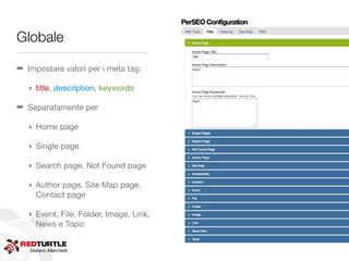 Globale

➡ Impostare valori per i meta tag:

   ‣ title, description, keywords

➡ Separatamente per

   ‣ Home page

   ‣ Single page

   ‣ Search page, Not Found page

   ‣ Author page, Site Map page,
     Contact page

   ‣ Event, File, Folder, Image, Link,
     News e Topic


   Stefano Marchetti
 
