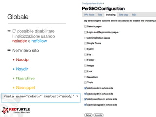Globale

 ➡ E’ possibile disabilitare
   l’indicizzazione usando
   noindex e nofollow

 ➡ Nell’intero sito

    ‣ Noodp

    ‣ Noydir

    ‣ Noarchive

    ‣ Nosnippet
<meta name="robots" content="noodp" >



    Stefano Marchetti
 