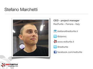 Stefano Marchetti

                     CEO - project manager
                     RedTurtle - Ferrara - Italy


                         stefano@redturtle.it

                         @stemrc

                         www.redturtle.it

                         @redturtle

                         facebook.com/redturtle




 Stefano Marchetti
 