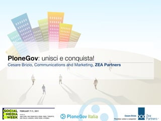 PloneGov: unisci e conquista!
Cesare Brizio, Communications and Marketing, ZEA Partners




                                    Gov Italia                    Cesare Brizio
                                                     PloneGov: unisci e conquista!
 
