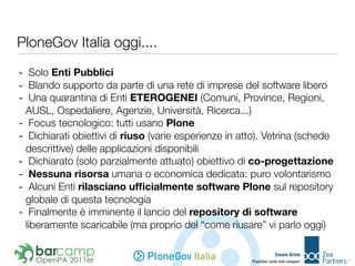 PloneGov Italia oggi....

- Solo Enti Pubblici
- Blando supporto da parte di una rete di imprese del software libero
- Una...