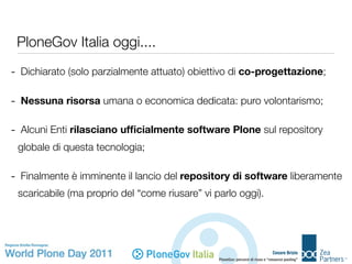 PloneGov Italia oggi....

- Dichiarato (solo parzialmente attuato) obiettivo di co-progettazione;

- Nessuna risorsa umana...