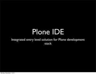 Plone IDE
                  Integrated entry level solution for Plone development
                                           stack




Monday, November 7, 2011
 