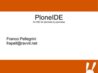 PloneIDE
               An IDE for plonistas by plonistas




Franco Pellegrini
frapell@ravvit.net
 