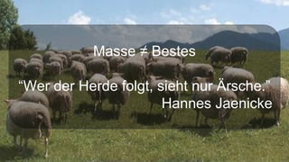 Masse ≠ Bestes
“Wer der Herde folgt, sieht nur Ärsche.”
Hannes Jaenicke
 