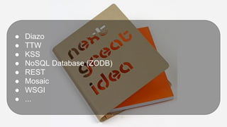 ● Diazo
● TTW
● KSS
● NoSQL Database (ZODB)
● REST
● Mosaic
● WSGI
● ...
 