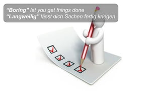 “Boring” let you get things done
“Langweilig” lässt dich Sachen fertig kriegen
 