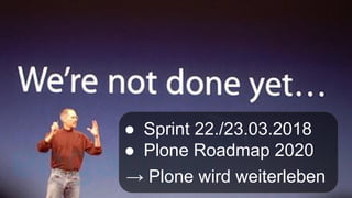 ● Sprint 22./23.03.2018
● Plone Roadmap 2020
→ Plone wird weiterleben
 