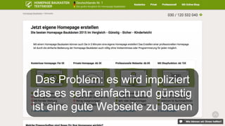 Das Problem: es wird impliziert
das es sehr einfach und günstig
ist eine gute Webseite zu bauen
 