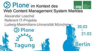 im Kontext des
Web Content Management System Marktes
Alexander Loechel
Referent IT-Projekte
Ludwig-Maximilians-Universität München
 