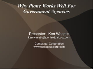 Why Plone Works Well For
 Government Agencies



    Presenter: Ken Wasetis
    ken.wasetis@contextualcorp.com

        Contextual Corporation
       www.contextualcorp.com
 