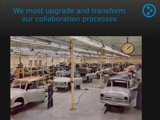 We must upgrade and transform 
our collaboration processes 
 