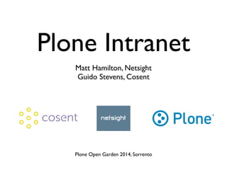 Plone Intranet
Matt Hamilton, Netsight	

Guido Stevens, Cosent
Plone Open Garden 2014, Sorrento
 