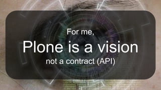 For me,
Plone is a vision
not a contract (API)
 