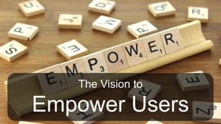 The Vision to
Empower Users
 