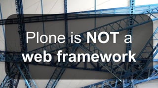 Plone is NOT a
web framework
 