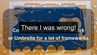 is a
Content Integration Framework
or Umbrella for a lot of frameworks
There I was wrong!
 