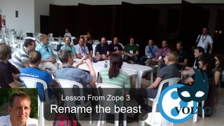 Lesson From Zope 3
Rename the beast
 
