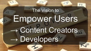 The Vision to
Empower Users
→ Content Creators
→ Developers
 