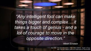 “Any intelligent fool can make
things bigger and complex… it
takes a touch of genius - and a
lot of courage to move in the
opposite direction.”
Albert Einstein
Star Trek - The Next Generation (1987-1994) S06E02 - Realm of Fear
Star Trek and related marks are trademarks of ViacomCBS
 