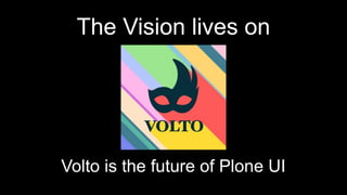 The Vision lives on
Volto is the future of Plone UI
 