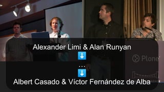 Alexander Limi & Alan Runyan
⬇
…
⬇
Albert Casado & Víctor Fernández de Alba
 