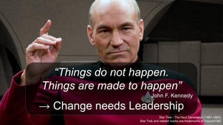 “Things do not happen.
Things are made to happen”
John F. Kennedy
→ Change needs Leadership
Star Trek - The Next Generation (1987-1994)
Star Trek and related marks are trademarks of ViacomCBS
 