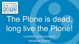 The Plone is dead,
long live the Plone!
A problem of misconception
Alexander Loechel
 