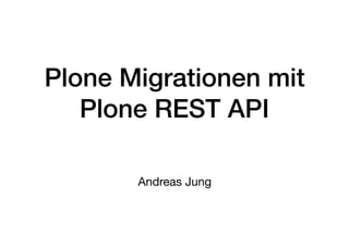 Plone Migrationen mit
Plone REST API
Andreas Jung
 