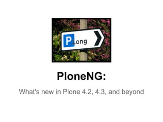 PloneNG:
What's new in Plone 4.2, 4.3, and beyond
 