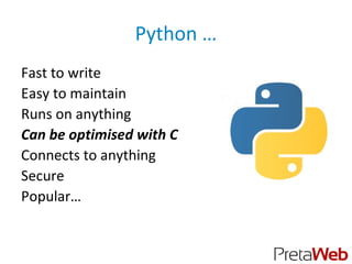 Python …
Fast to write
Easy to maintain
Runs on anything
Can be optimised with C
Connects to anything
Secure
Popular…
 