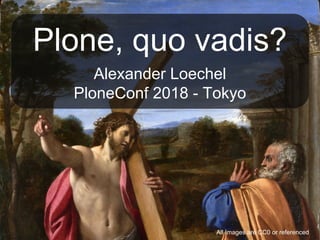 Plone, quo vadis?
Alexander Loechel
PloneConf 2018 - Tokyo
All Images are CC0 or referenced
 