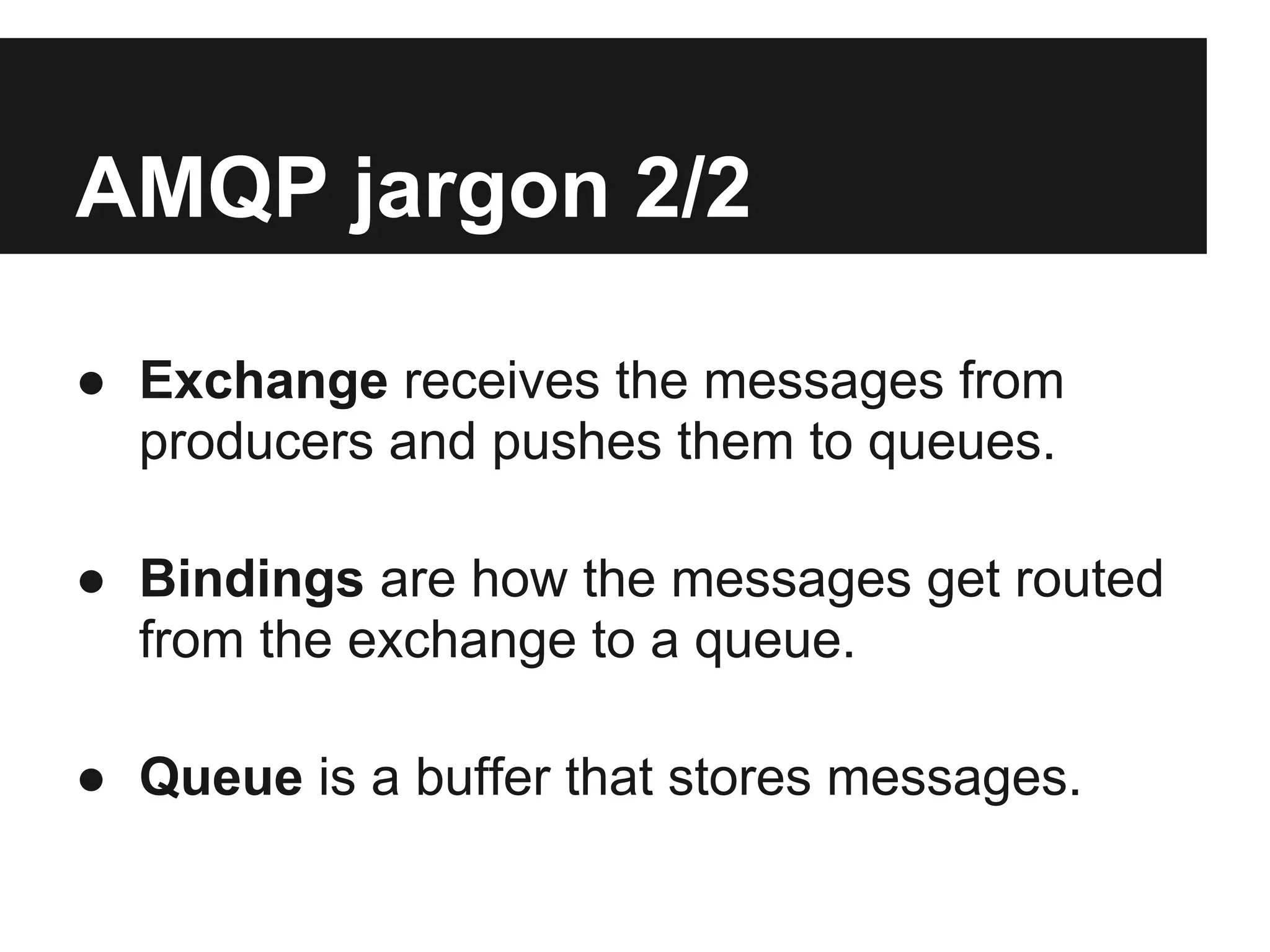Advanced Message Queue
Protocol (AMQP)


Think of it as an highly advanced
post office which can deliver
message to multiple recipients
based on address.
 