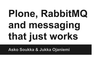 Plone, RabbitMQ
and messaging
that just works
Asko Soukka & Jukka Ojaniemi
 