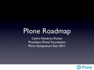Plone Roadmap
   Calvin Hendryx-Parker
 President, Plone Foundation
 Plone Symposium East 2011
 