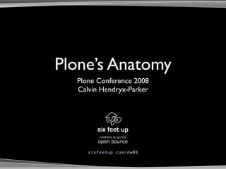 Plone’s Anatomy
  Plone Conference 2008
  Calvin Hendryx-Parker




           nowhere to go but
          open source
     s ix fe e tup . c om / dw 0 8
 