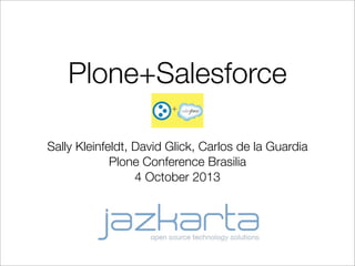 Plone+Salesforce
Sally Kleinfeldt, David Glick, Carlos de la Guardia
Plone Conference Brasilia
4 October 2013
 