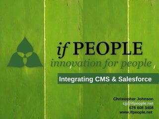 Integrating CMS & Salesforce

                Christopher Johnson
                     cjj@ifpeople.net
                         678 608 3408
                   www.ifpeople.net
 