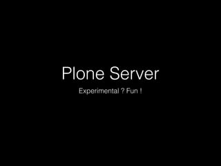 Plone Server
Experimental ? Fun !
 