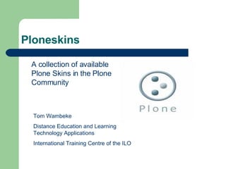 Ploneskins ,[object Object],Tom Wambeke Distance Education and Learning Technology Applications International Training Centre of the ILO  