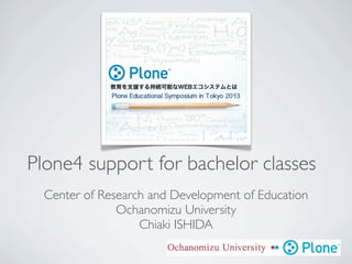Plone4 support for bachelor classes
  Center of Research and Development of Education
               Ochanomizu University
                   Chiaki ISHIDA
 