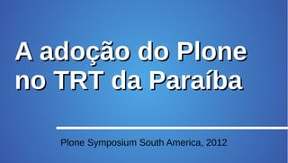 A adoção do Plone
no TRT da Paraíba

   Plone Symposium South America, 2012
 