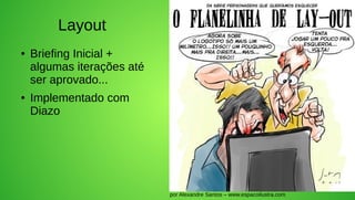 Layout
●   Briefing Inicial +
    algumas iterações até
    ser aprovado...
●   Implementado com
    Diazo




                            por Alexandre Santos – www.espacoilustra.com
 