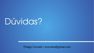 Dúvidas?

   Thiago Curvelo / tcurvelo@gmail.com
 