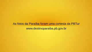 As fotos da Paraíba foram uma cortesia da PBTur
         www.destinoparaiba.pb.gov.br
 