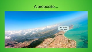 A propósito...



                 Eu moro
                 bem aqui!
 
