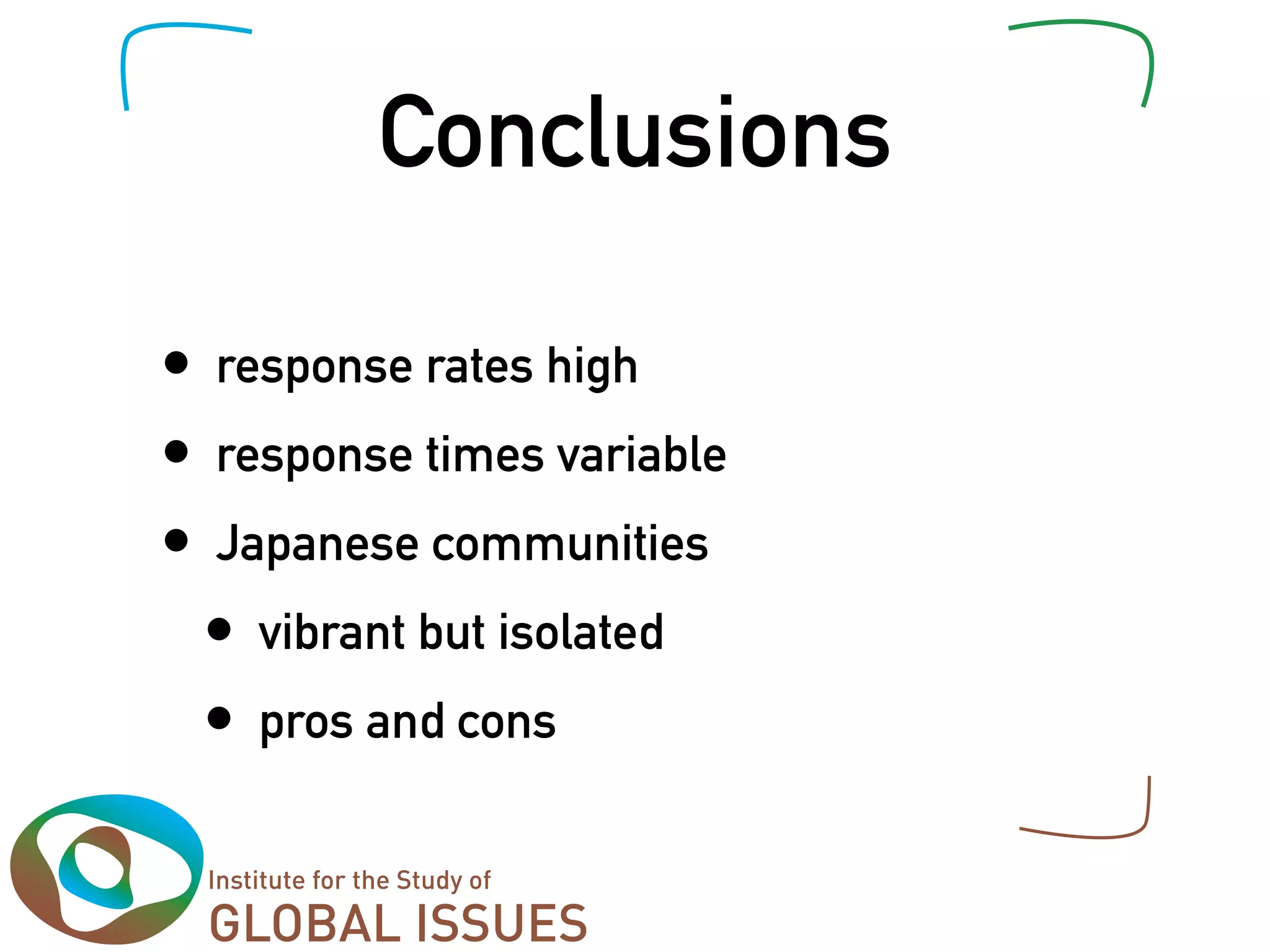 Conclusions

•   response rates high
•   response times variable
•   Japanese communities
    •   vibrant but isolated
    •   pros and cons
 